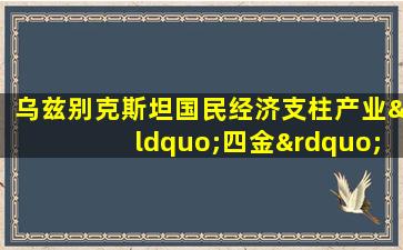 乌兹别克斯坦国民经济支柱产业“四金”中的蓝金