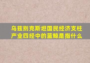 乌兹别克斯坦国民经济支柱产业四经中的蓝鲸是指什么