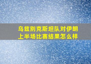 乌兹别克斯坦队对伊朗上半场比赛结果怎么样