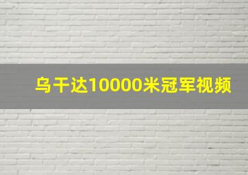 乌干达10000米冠军视频