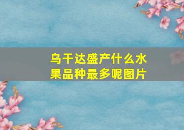 乌干达盛产什么水果品种最多呢图片