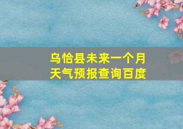 乌恰县未来一个月天气预报查询百度