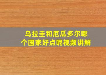 乌拉圭和厄瓜多尔哪个国家好点呢视频讲解