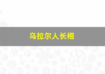 乌拉尔人长相