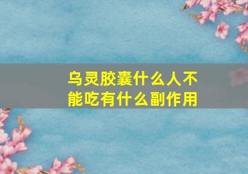 乌灵胶囊什么人不能吃有什么副作用