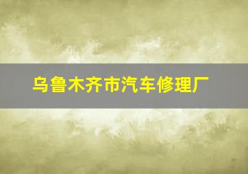 乌鲁木齐市汽车修理厂