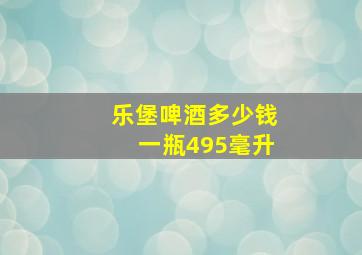 乐堡啤酒多少钱一瓶495毫升