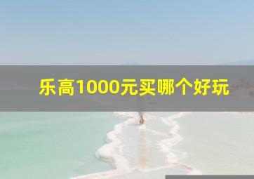 乐高1000元买哪个好玩