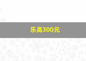 乐高300元