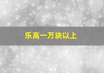 乐高一万块以上