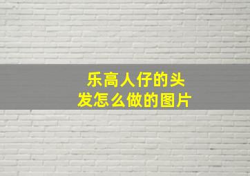 乐高人仔的头发怎么做的图片