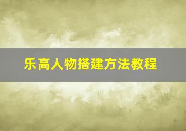 乐高人物搭建方法教程