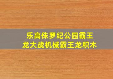 乐高侏罗纪公园霸王龙大战机械霸王龙积木