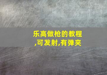 乐高做枪的教程,可发射,有弹夹