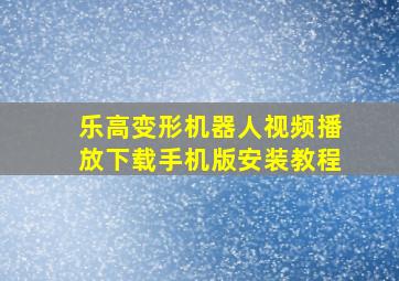 乐高变形机器人视频播放下载手机版安装教程