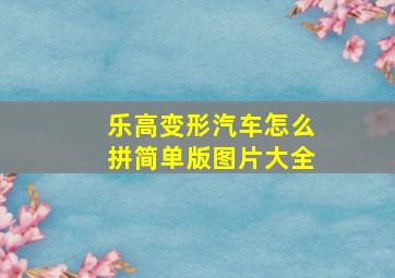 乐高变形汽车怎么拼简单版图片大全