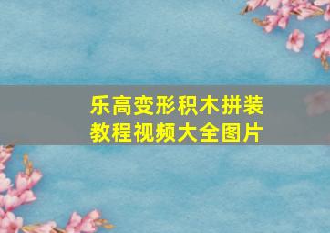 乐高变形积木拼装教程视频大全图片