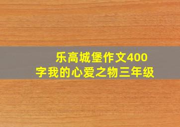 乐高城堡作文400字我的心爱之物三年级