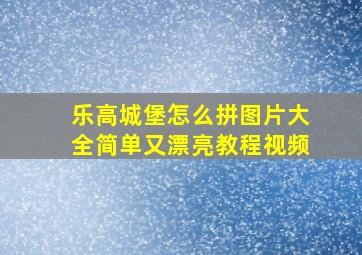 乐高城堡怎么拼图片大全简单又漂亮教程视频