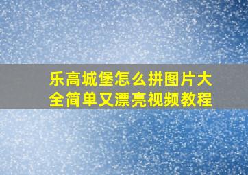 乐高城堡怎么拼图片大全简单又漂亮视频教程