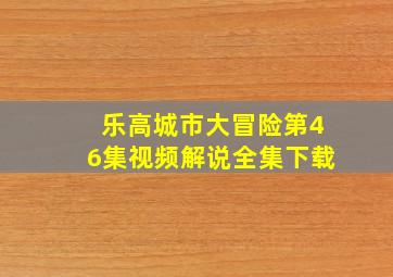 乐高城市大冒险第46集视频解说全集下载