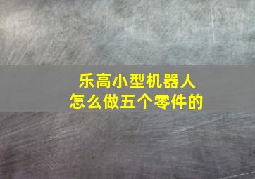 乐高小型机器人怎么做五个零件的