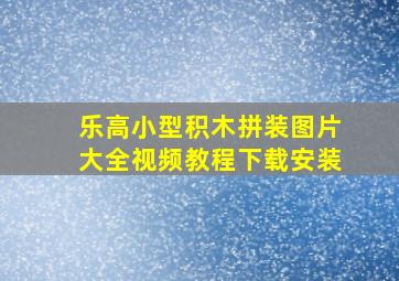 乐高小型积木拼装图片大全视频教程下载安装