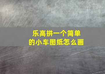 乐高拼一个简单的小车图纸怎么画