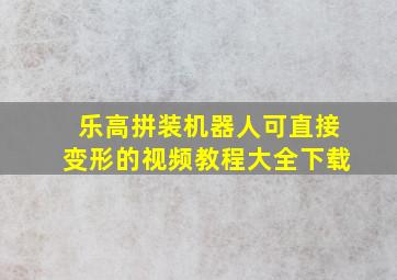 乐高拼装机器人可直接变形的视频教程大全下载