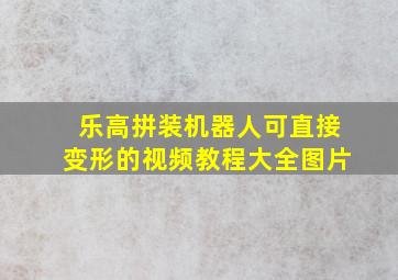 乐高拼装机器人可直接变形的视频教程大全图片