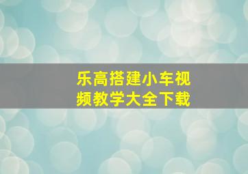 乐高搭建小车视频教学大全下载