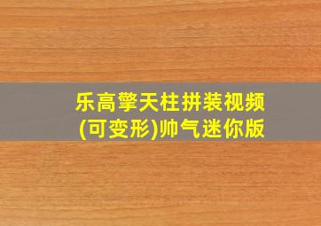 乐高擎天柱拼装视频(可变形)帅气迷你版