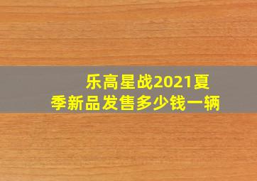 乐高星战2021夏季新品发售多少钱一辆