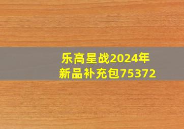 乐高星战2024年新品补充包75372