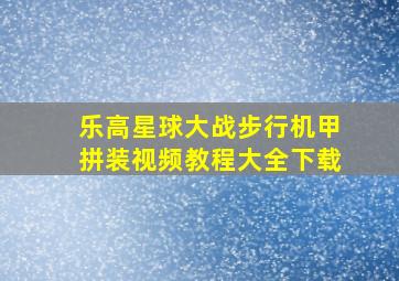 乐高星球大战步行机甲拼装视频教程大全下载