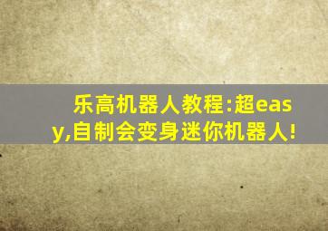 乐高机器人教程:超easy,自制会变身迷你机器人!