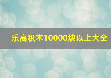 乐高积木10000块以上大全