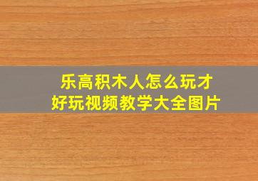 乐高积木人怎么玩才好玩视频教学大全图片