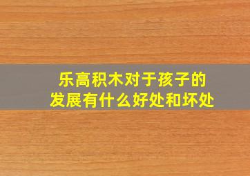 乐高积木对于孩子的发展有什么好处和坏处