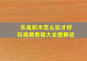 乐高积木怎么玩才好玩视频教程大全图解说