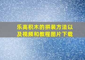 乐高积木的拼装方法以及视频和教程图片下载