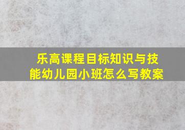 乐高课程目标知识与技能幼儿园小班怎么写教案