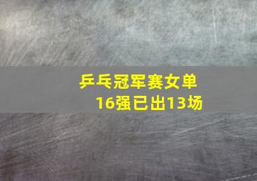 乒乓冠军赛女单16强已出13场