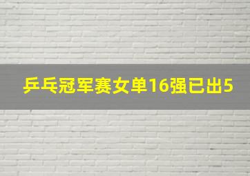 乒乓冠军赛女单16强已出5