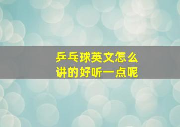 乒乓球英文怎么讲的好听一点呢