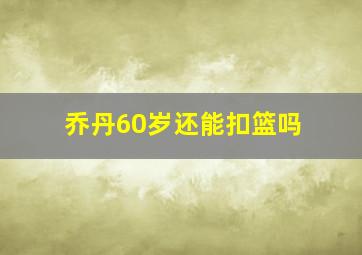 乔丹60岁还能扣篮吗