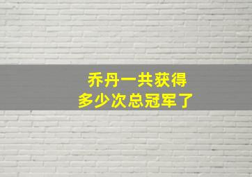 乔丹一共获得多少次总冠军了