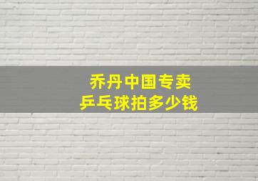 乔丹中国专卖乒乓球拍多少钱