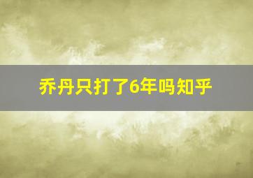 乔丹只打了6年吗知乎