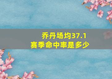 乔丹场均37.1赛季命中率是多少